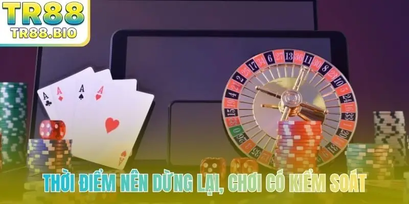 Thời điểm nên dừng lại, chơi có kiểm soát