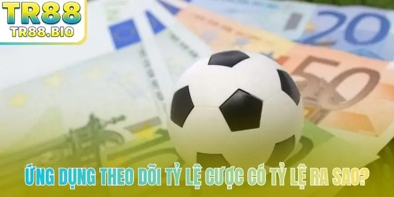 Ứng dụng theo dõi tỷ lệ cược có tỷ lệ ra sao?